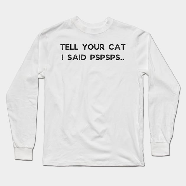 Tell Your Cat I Said Pspsps Long Sleeve T-Shirt by busines_night